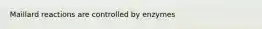 Maillard reactions are controlled by enzymes