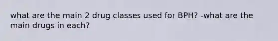 what are the main 2 drug classes used for BPH? -what are the main drugs in each?