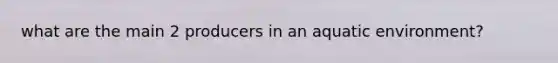 what are the main 2 producers in an aquatic environment?