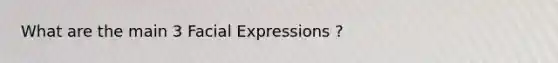 What are the main 3 Facial Expressions ?