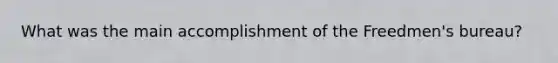 What was the main accomplishment of the Freedmen's bureau?