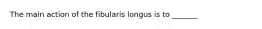 The main action of the fibularis longus is to _______