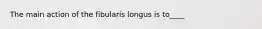 The main action of the fibularis longus is to____