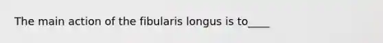 The main action of the fibularis longus is to____