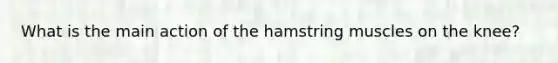 What is the main action of the hamstring muscles on the knee?