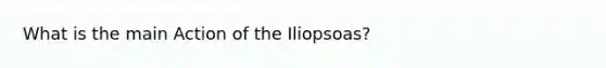 What is the main Action of the Iliopsoas?