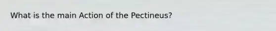 What is the main Action of the Pectineus?