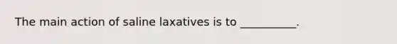 The main action of saline laxatives is to __________.