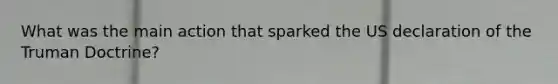 What was the main action that sparked the US declaration of the Truman Doctrine?