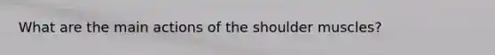 What are the main actions of the shoulder muscles?