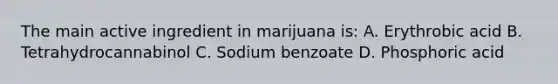 The main active ingredient in marijuana is: A. Erythrobic acid B. Tetrahydrocannabinol C. Sodium benzoate D. Phosphoric acid