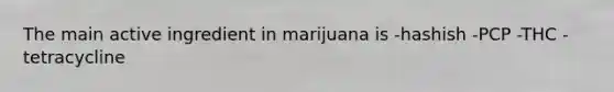 The main active ingredient in marijuana is -hashish -PCP -THC -tetracycline