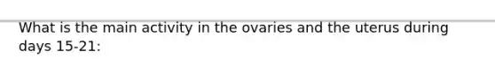 What is the main activity in the ovaries and the uterus during days 15-21: