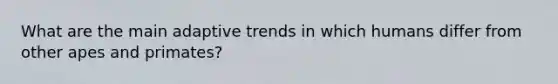 What are the main adaptive trends in which humans differ from other apes and primates?