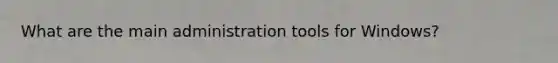 What are the main administration tools for Windows?