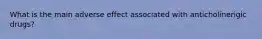 What is the main adverse effect associated with anticholinerigic drugs?