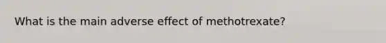 What is the main adverse effect of methotrexate?