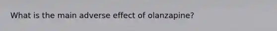What is the main adverse effect of olanzapine?