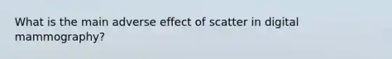 What is the main adverse effect of scatter in digital mammography?