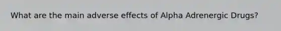 What are the main adverse effects of Alpha Adrenergic Drugs?