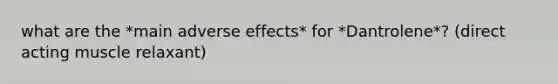 what are the *main adverse effects* for *Dantrolene*? (direct acting muscle relaxant)