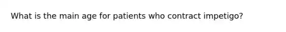 What is the main age for patients who contract impetigo?