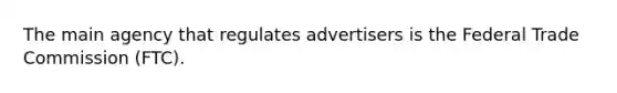 The main agency that regulates advertisers is the Federal Trade Commission (FTC).