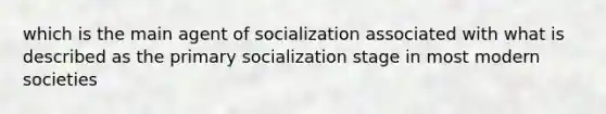 which is the main agent of socialization associated with what is described as the primary socialization stage in most modern societies