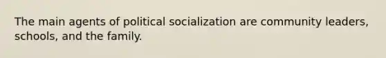 The main agents of <a href='https://www.questionai.com/knowledge/kcddeKilOR-political-socialization' class='anchor-knowledge'>political socialization</a> are community leaders, schools, and the family.