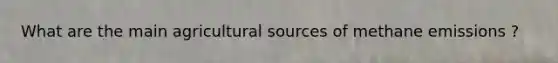 What are the main agricultural sources of methane emissions ?