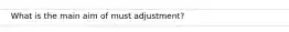 What is the main aim of must adjustment?
