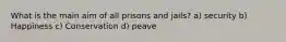 What is the main aim of all prisons and jails? a) security b) Happiness c) Conservation d) peave