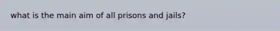 what is the main aim of all prisons and jails?