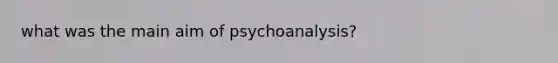 what was the main aim of psychoanalysis?