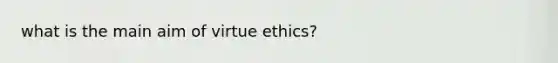 what is the main aim of virtue ethics?