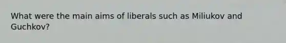 What were the main aims of liberals such as Miliukov and Guchkov?