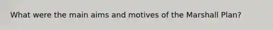 What were the main aims and motives of the Marshall Plan?