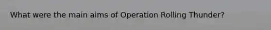 What were the main aims of Operation Rolling Thunder?