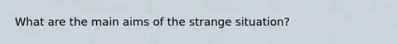 What are the main aims of the strange situation?