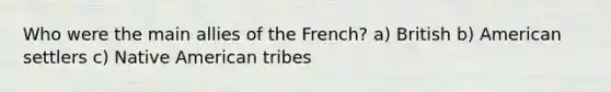 Who were the main allies of the French? a) British b) American settlers c) Native American tribes