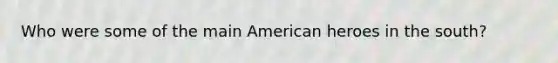 Who were some of the main American heroes in the south?