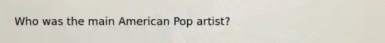 Who was the main American Pop artist?