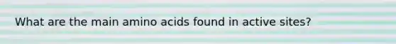 What are the main <a href='https://www.questionai.com/knowledge/k9gb720LCl-amino-acids' class='anchor-knowledge'>amino acids</a> found in active sites?