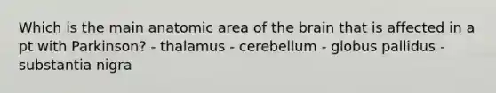 Which is the main anatomic area of the brain that is affected in a pt with Parkinson? - thalamus - cerebellum - globus pallidus - substantia nigra