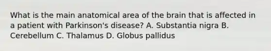 What is the main anatomical area of the brain that is affected in a patient with Parkinson's disease? A. Substantia nigra B. Cerebellum C. Thalamus D. Globus pallidus