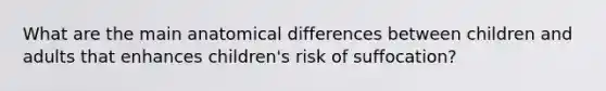 What are the main anatomical differences between children and adults that enhances children's risk of suffocation?