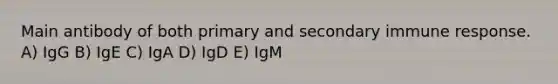 Main antibody of both primary and secondary immune response. A) IgG B) IgE C) IgA D) IgD E) IgM