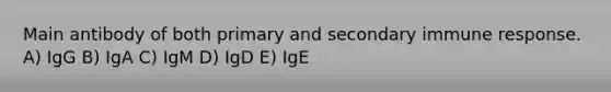 Main antibody of both primary and secondary immune response. A) IgG B) IgA C) IgM D) IgD E) IgE