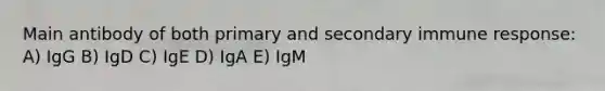 Main antibody of both primary and secondary immune response: A) IgG B) IgD C) IgE D) IgA E) IgM