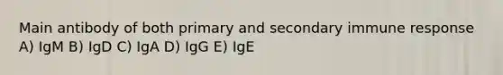 Main antibody of both primary and secondary immune response A) IgM B) IgD C) IgA D) IgG E) IgE